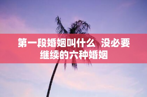第一段婚姻叫什么 没必要继续的六种婚姻