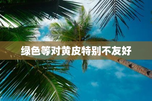 绿色等对黄皮特别不友好