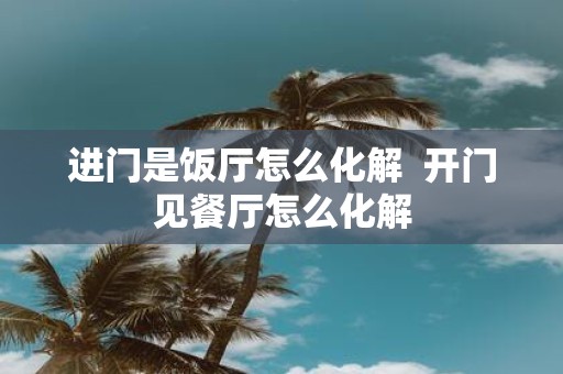 进门是饭厅怎么化解  开门见餐厅怎么化解