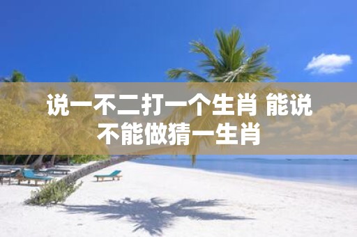 说一不二打一个生肖 能说不能做猜一生肖