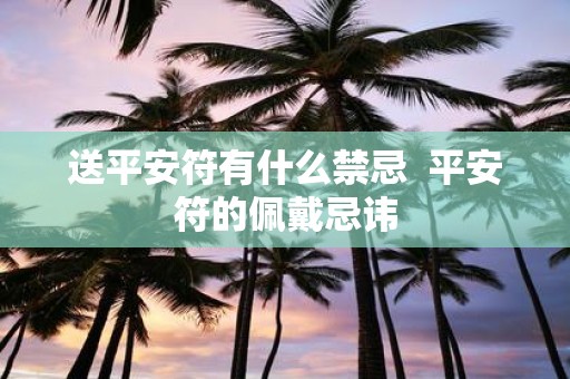 送平安符有什么禁忌 平安符的佩戴忌讳