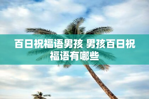 百日祝福语男孩 男孩百日祝福语有哪些