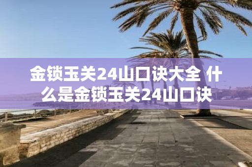 金锁玉关24山口诀大全 什么是金锁玉关24山口诀