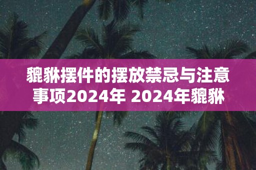 貔貅摆件的摆放禁忌与注意事项2025年 2025年貔貅摆件应注意哪些摆放禁忌
