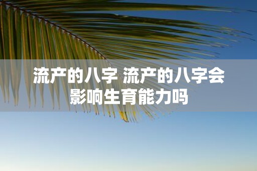 流产的八字 流产的八字会影响生育能力吗