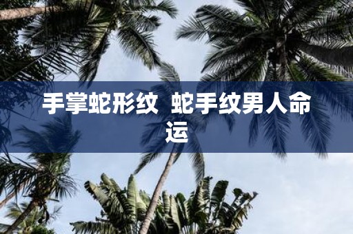 手掌蛇形纹 蛇手纹男人命运