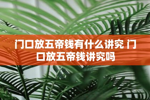 门口放五帝钱有什么讲究 门口放五帝钱讲究吗