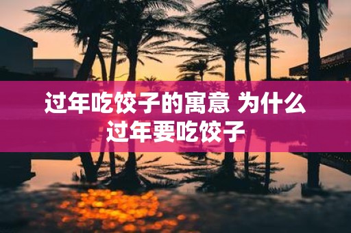 过年吃饺子的寓意 为什么过年要吃饺子
