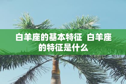白羊座的基本特征 白羊座的特征是什么