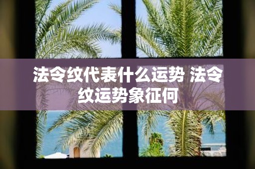 法令纹代表什么运势 法令纹运势象征何