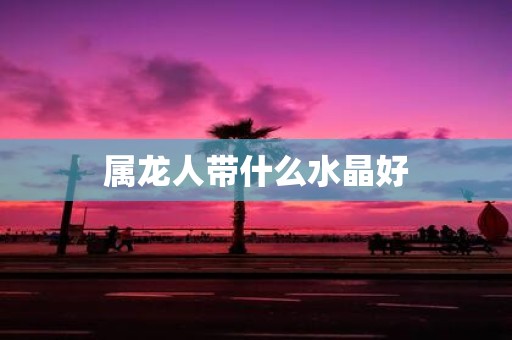 属龙人带什么水晶好
