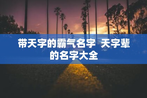 带天字的霸气名字 天字辈的名字大全