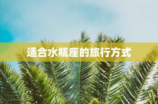 适合水瓶座的旅行方式