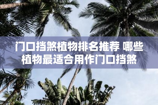 门口挡煞植物排名推荐 哪些植物最适合用作门口挡煞