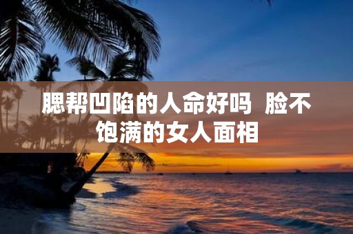 腮帮凹陷的人命好吗 脸不饱满的女人面相