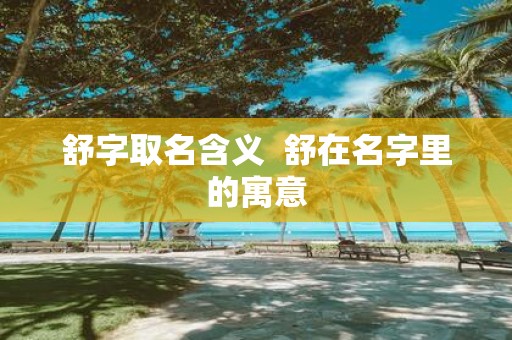 舒字取名含义 舒在名字里的寓意