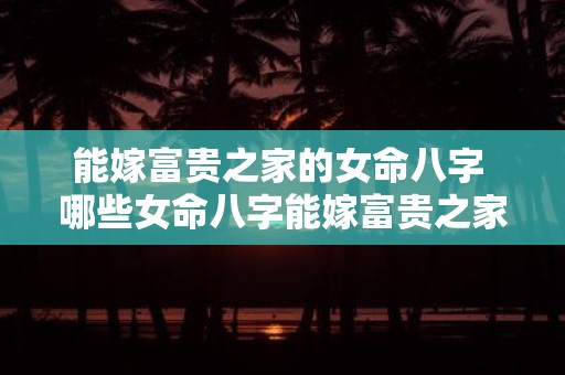 能嫁富贵之家的女命八字 哪些女命八字能嫁富贵之家