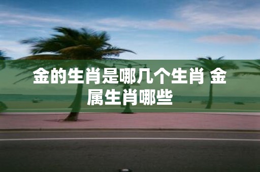 金的生肖是哪几个生肖 金属生肖哪些