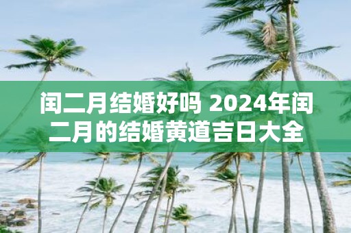 闰二月结婚好吗 2025年闰二月的结婚黄道吉日大全
