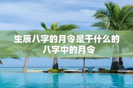 生辰八字的月令是干什么的 八字中的月令