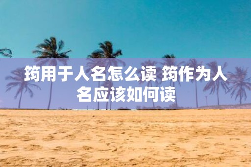 筠用于人名怎么读 筠作为人名应该如何读