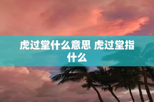 虎过堂什么意思 虎过堂指什么