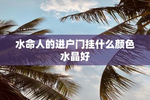 水命人的进户门挂什么颜色水晶好