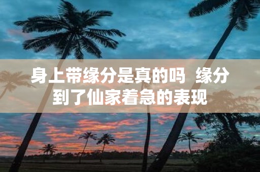身上带缘分是真的吗 缘分到了仙家着急的表现
