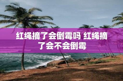 红绳摘了会倒霉吗 红绳摘了会不会倒霉
