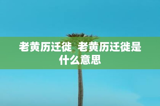 老黄历迁徙 老黄历迁徙是什么意思