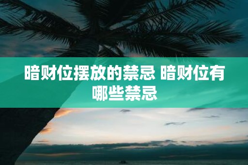 暗财位摆放的禁忌 暗财位有哪些禁忌