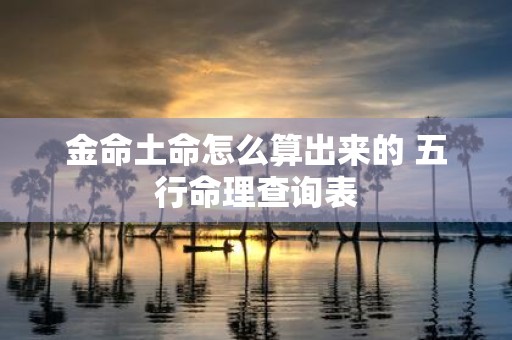 金命土命怎么算出来的 五行命理查询表