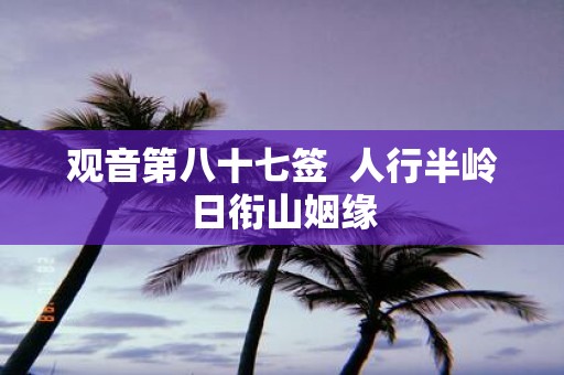 观音第八十七签 人行半岭日衔山姻缘