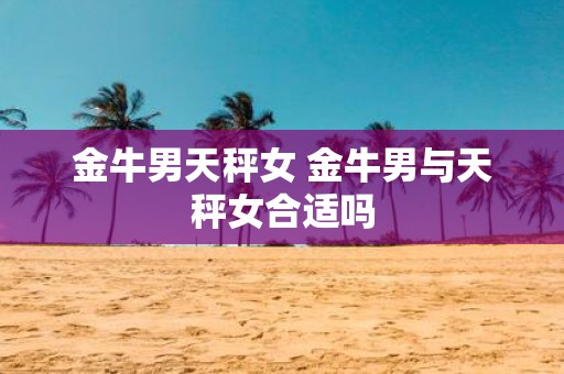 金牛男天秤女 金牛男与天秤女合适吗