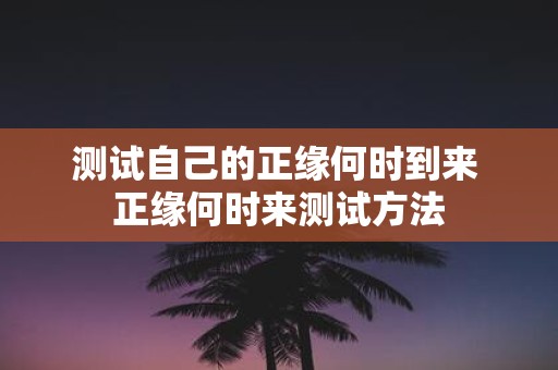 测试自己的正缘何时到来 正缘何时来测试方法