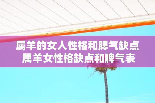 属羊的女人性格和脾气缺点 属羊女性格缺点和脾气表现是什么