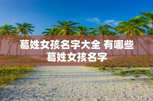 葛姓女孩名字大全 有哪些葛姓女孩名字