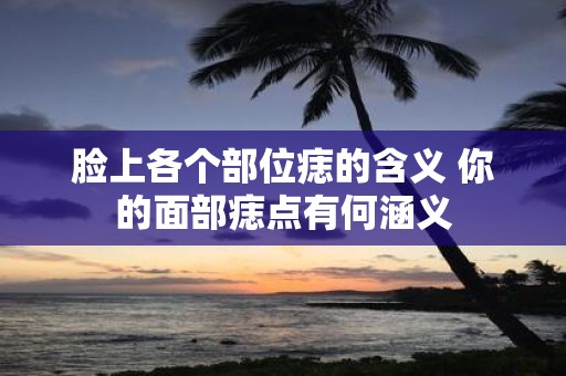 脸上各个部位痣的含义 你的面部痣点有何涵义