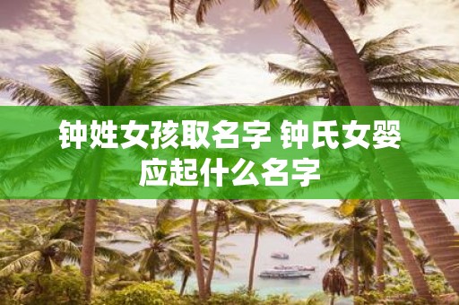 钟姓女孩取名字 钟氏女婴应起什么名字