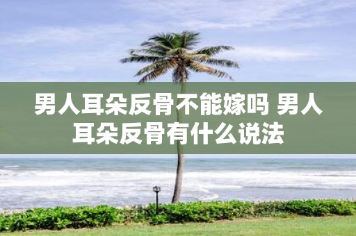 男人耳朵反骨不能嫁吗 男人耳朵反骨有什么说法