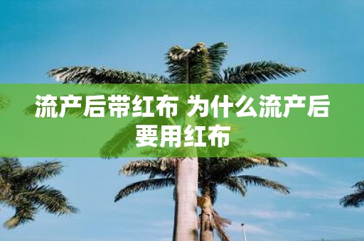 流产后带红布 为什么流产后要用红布
