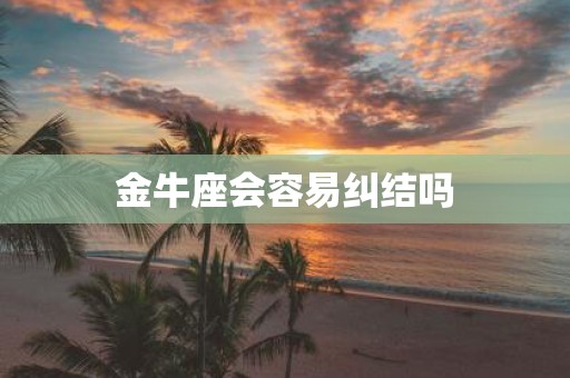 金牛座会容易纠结吗