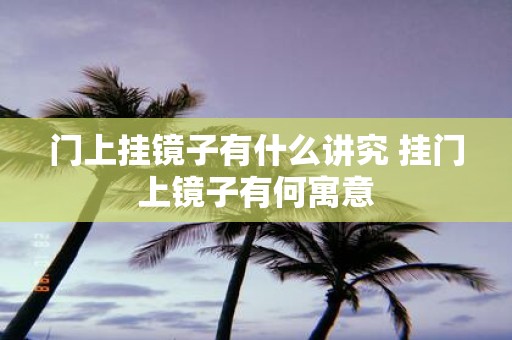 门上挂镜子有什么讲究 挂门上镜子有何寓意