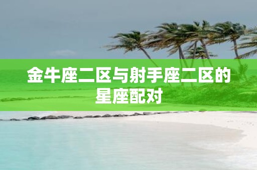 金牛座二区与射手座二区的星座配对