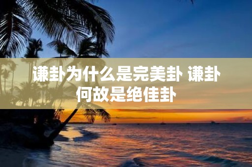 谦卦为什么是完美卦 谦卦何故是绝佳卦