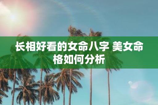 长相好看的女命八字 美女命格如何分析