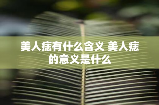 美人痣有什么含义 美人痣的意义是什么