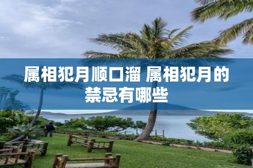 属相犯月顺口溜 属相犯月的禁忌有哪些