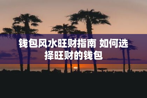 钱包风水旺财指南 如何选择旺财的钱包