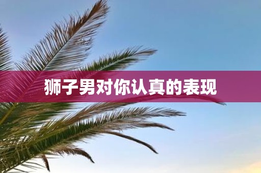 狮子男对你认真的表现